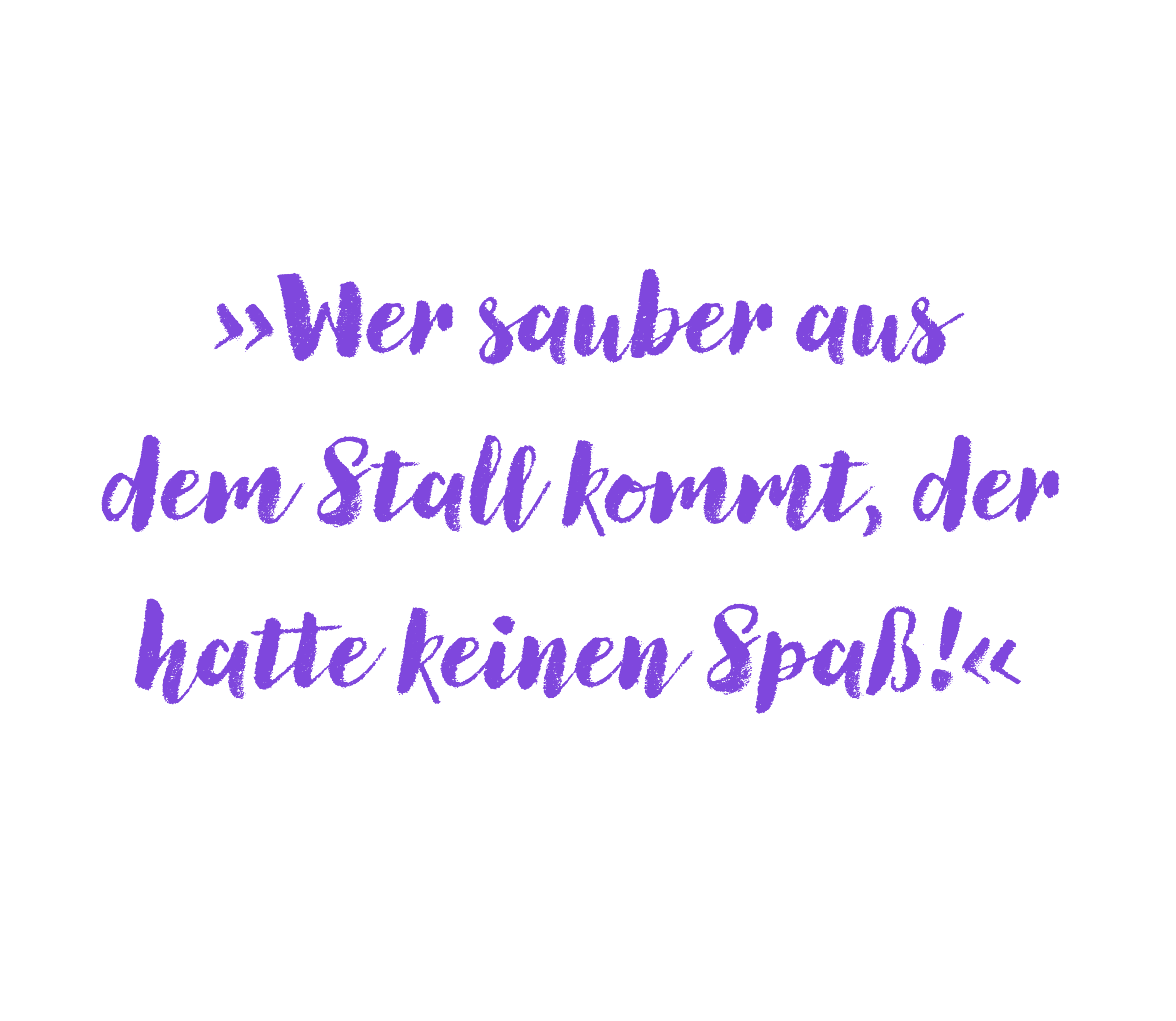 "Wer sauber aus dem Stall kommt, der hatte keinen Spaß!"
